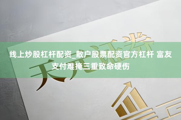 线上炒股杠杆配资_散户股票配资官方杠杆 富友支付难掩三重致命硬伤