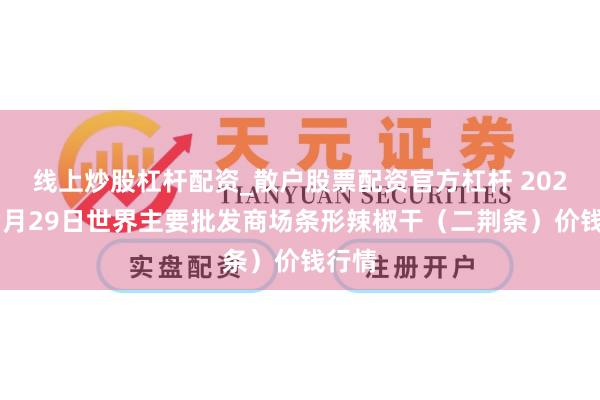 线上炒股杠杆配资_散户股票配资官方杠杆 2026年1月29日世界主要批发商场条形辣椒干（二荆条）价钱行情