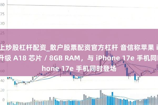 线上炒股杠杆配资_散户股票配资官方杠杆 音信称苹果 iPad 12 升级 A18 芯片 / 8GB RAM，与 iPhone 17e 手机同时登场