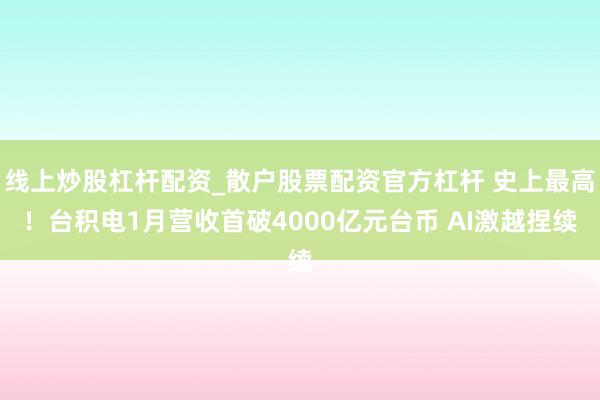 线上炒股杠杆配资_散户股票配资官方杠杆 史上最高！台积电1月营收首破4000亿元台币 AI激越捏续