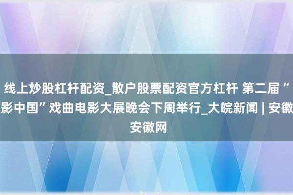 线上炒股杠杆配资_散户股票配资官方杠杆 第二届“电影中国”戏曲电影大展晚会下周举行_大皖新闻 | 安徽网