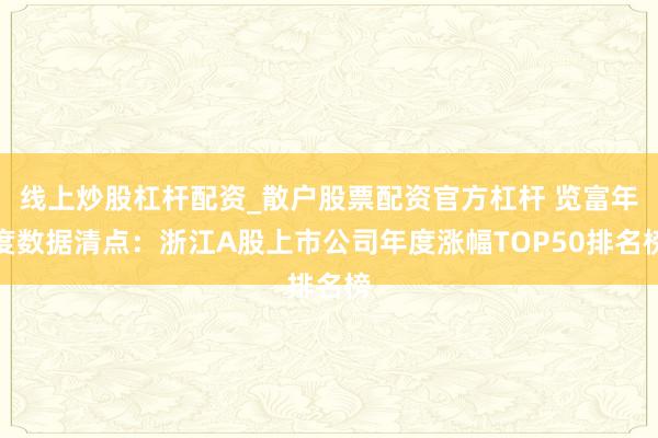 线上炒股杠杆配资_散户股票配资官方杠杆 览富年度数据清点：浙江A股上市公司年度涨幅TOP50排名榜