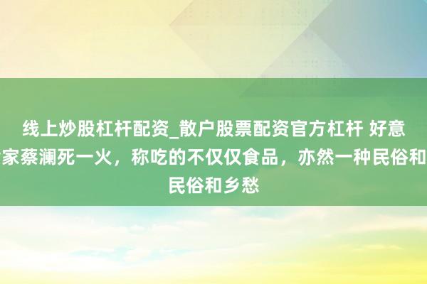 线上炒股杠杆配资_散户股票配资官方杠杆 好意思食家蔡澜死一火，称吃的不仅仅食品，亦然一种民俗和乡愁